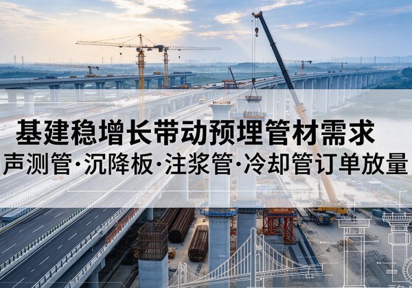 七星基建稳增长带动预埋监测管材需求，声测管、沉降板、注浆管订单持续放量