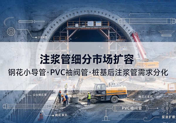 七星注浆管细分市场扩容，隧道钢花小导管、PVC 袖阀管、桩基后注浆管需求分化